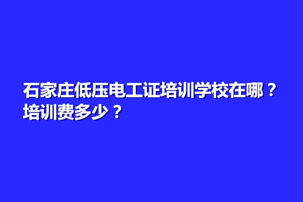 石家莊低壓電工證培訓(xùn)學(xué)校在哪？培訓(xùn)費(fèi)多少？