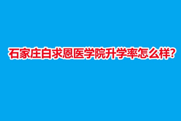 石家莊白求恩醫(yī)學(xué)院升學(xué)率怎么樣？