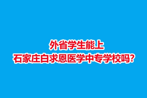 外省學(xué)生能上石家莊白求恩醫(yī)學(xué)中專學(xué)校嗎？