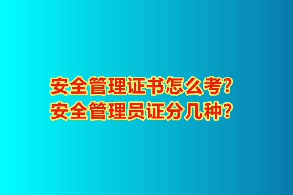 安全管理證書怎么考？安全管理員證分幾種？